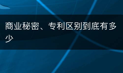 商业秘密、专利区别到底有多少