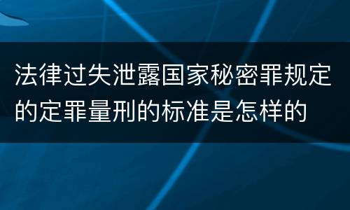 法律过失泄露国家秘密罪规定的定罪量刑的标准是怎样的