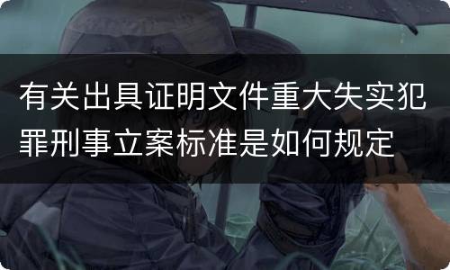 有关出具证明文件重大失实犯罪刑事立案标准是如何规定