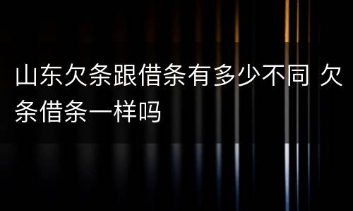 山东欠条跟借条有多少不同 欠条借条一样吗