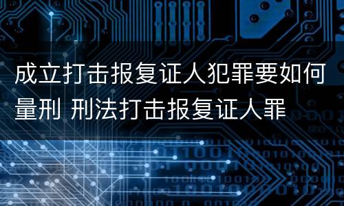 成立打击报复证人犯罪要如何量刑 刑法打击报复证人罪