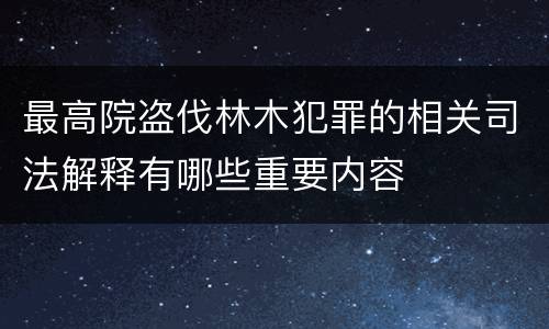 最高院盗伐林木犯罪的相关司法解释有哪些重要内容