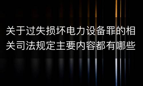 关于过失损坏电力设备罪的相关司法规定主要内容都有哪些