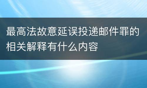 最高法故意延误投递邮件罪的相关解释有什么内容