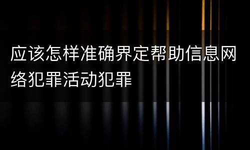 应该怎样准确界定帮助信息网络犯罪活动犯罪