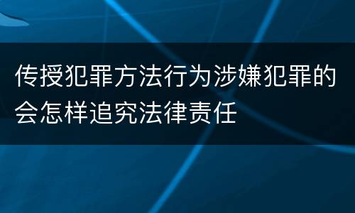 传授犯罪方法行为涉嫌犯罪的会怎样追究法律责任