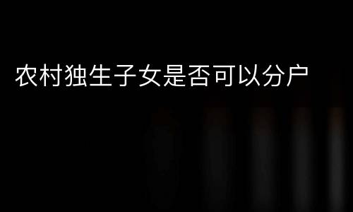 农村独生子女是否可以分户