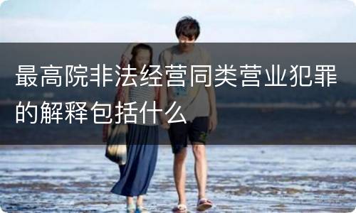 最高院非法经营同类营业犯罪的解释包括什么
