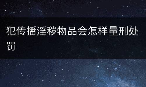 犯传播淫秽物品会怎样量刑处罚