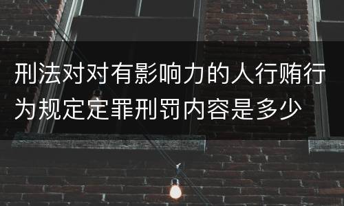 刑法对对有影响力的人行贿行为规定定罪刑罚内容是多少