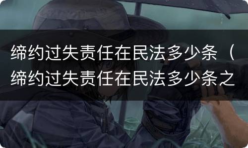 缔约过失责任在民法多少条（缔约过失责任在民法多少条之内）