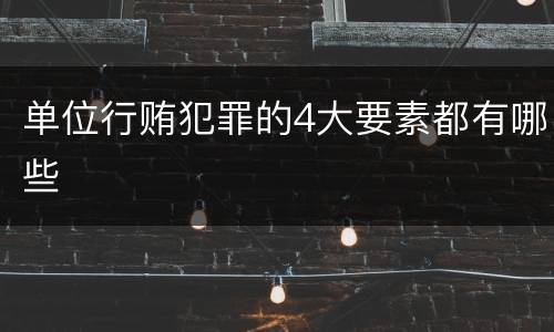 单位行贿犯罪的4大要素都有哪些