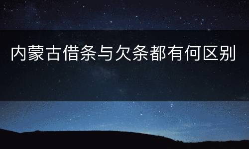 内蒙古借条与欠条都有何区别