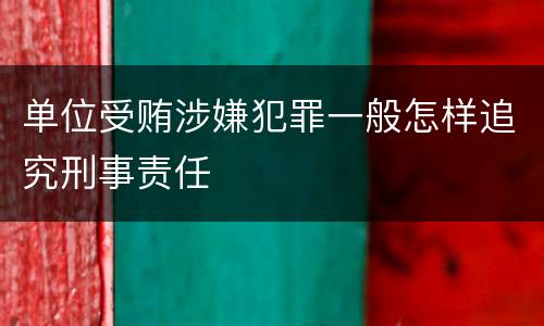 单位受贿涉嫌犯罪一般怎样追究刑事责任
