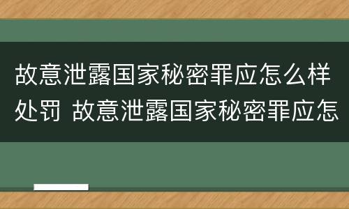 故意泄露国家秘密罪应怎么样处罚 故意泄露国家秘密罪应怎么样处罚呢