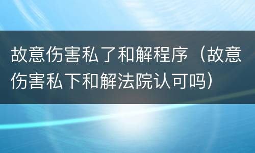 故意伤害私了和解程序（故意伤害私下和解法院认可吗）