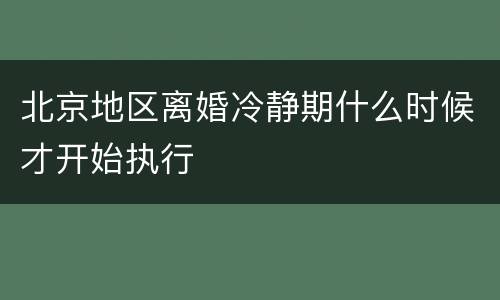 北京地区离婚冷静期什么时候才开始执行