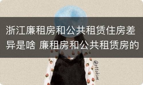 浙江廉租房和公共租赁住房差异是啥 廉租房和公共租赁房的区别
