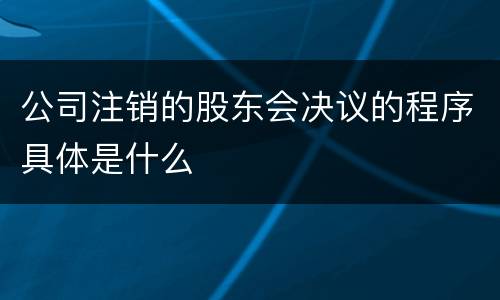 公司注销的股东会决议的程序具体是什么