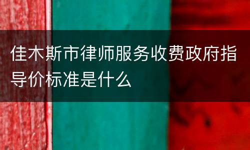佳木斯市律师服务收费政府指导价标准是什么