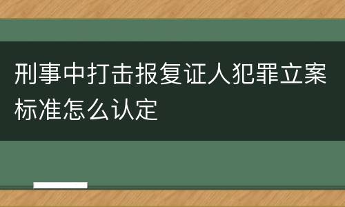 刑事中打击报复证人犯罪立案标准怎么认定