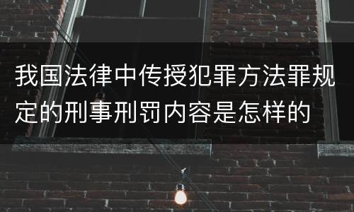 我国法律中传授犯罪方法罪规定的刑事刑罚内容是怎样的