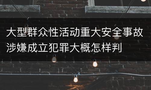 大型群众性活动重大安全事故涉嫌成立犯罪大概怎样判