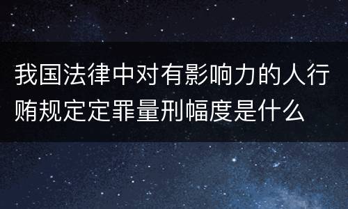 我国法律中对有影响力的人行贿规定定罪量刑幅度是什么