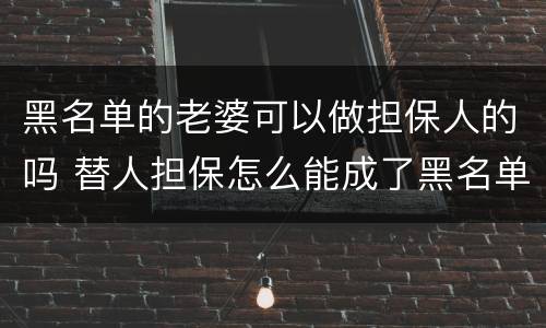黑名单的老婆可以做担保人的吗 替人担保怎么能成了黑名单