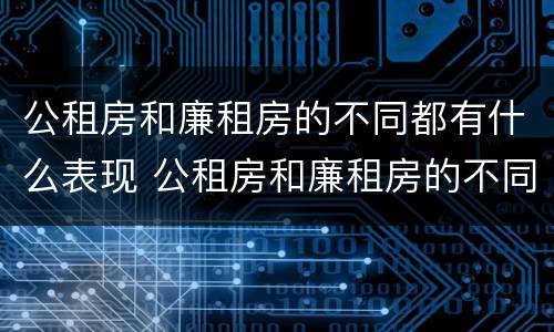 公租房和廉租房的不同都有什么表现 公租房和廉租房的不同都有什么表现和特点
