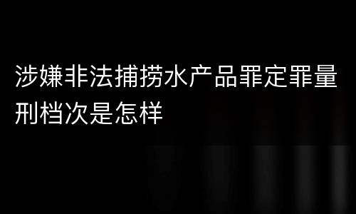 涉嫌非法捕捞水产品罪定罪量刑档次是怎样
