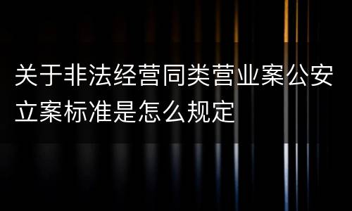 关于非法经营同类营业案公安立案标准是怎么规定
