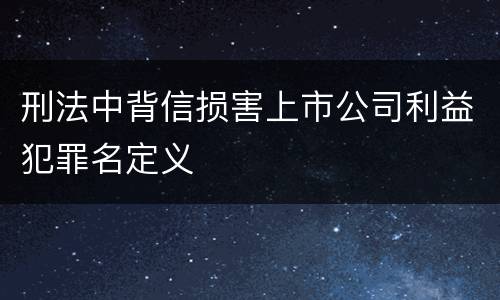 刑法中背信损害上市公司利益犯罪名定义
