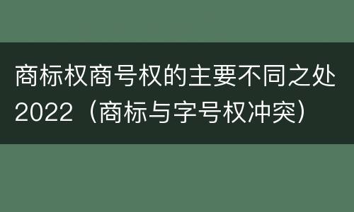 商标权商号权的主要不同之处2022（商标与字号权冲突）