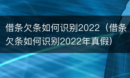 借条欠条如何识别2022（借条欠条如何识别2022年真假）