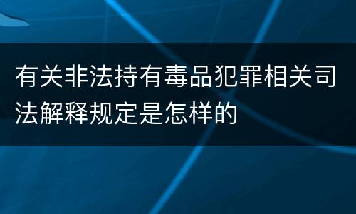 有关非法持有毒品犯罪相关司法解释规定是怎样的