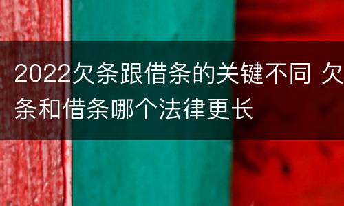 2022欠条跟借条的关键不同 欠条和借条哪个法律更长
