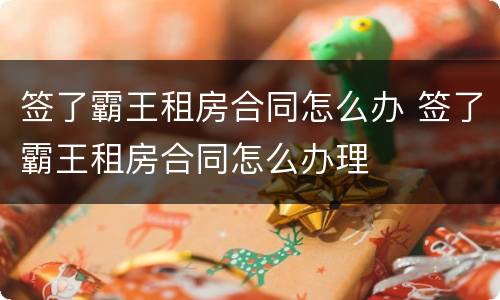 签了霸王租房合同怎么办 签了霸王租房合同怎么办理