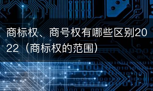 商标权、商号权有哪些区别2022（商标权的范围）