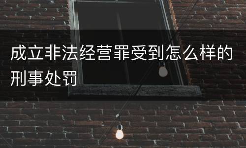 成立非法经营罪受到怎么样的刑事处罚