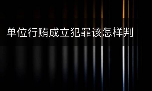 单位行贿成立犯罪该怎样判