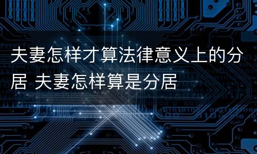夫妻怎样才算法律意义上的分居 夫妻怎样算是分居