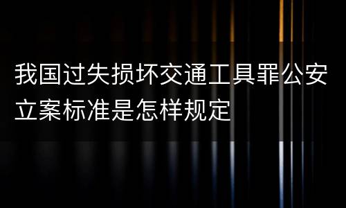 我国过失损坏交通工具罪公安立案标准是怎样规定