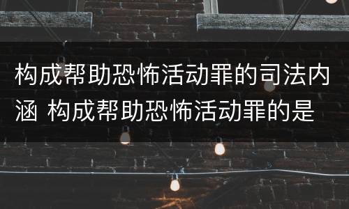 构成帮助恐怖活动罪的司法内涵 构成帮助恐怖活动罪的是