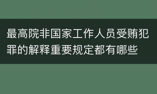 最高院非国家工作人员受贿犯罪的解释重要规定都有哪些