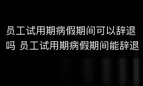 员工试用期病假期间可以辞退吗 员工试用期病假期间能辞退吗