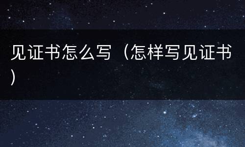 见证书怎么写（怎样写见证书）