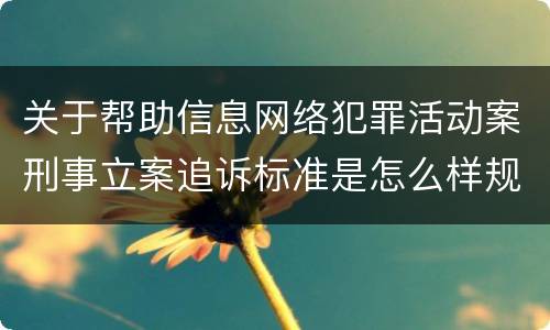 关于帮助信息网络犯罪活动案刑事立案追诉标准是怎么样规定