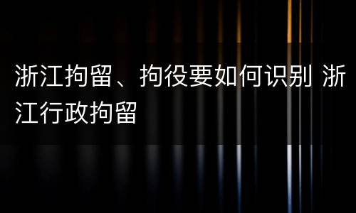 浙江拘留、拘役要如何识别 浙江行政拘留