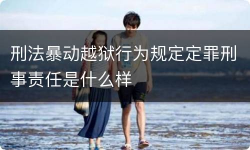 刑法暴动越狱行为规定定罪刑事责任是什么样